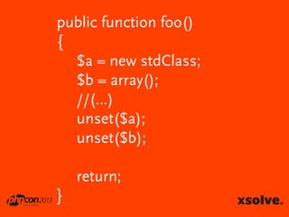 public function foo()
{
$a = new stdClass;
$b = array();
//(...)
unset($a);
unset($b);

return;
}

 