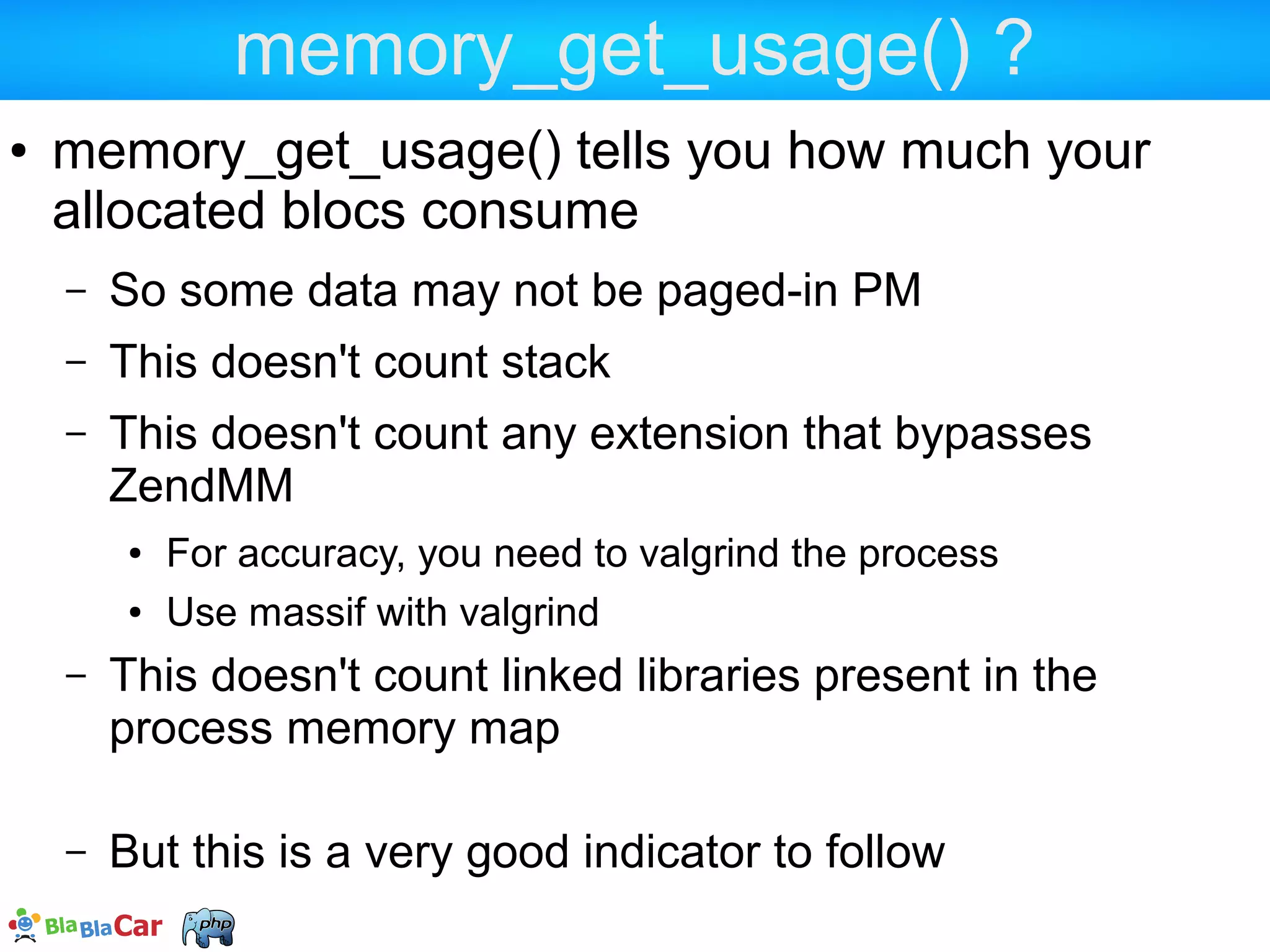 Master your PHP mem usage  In PHP land ...  all variable types consume memory  every script asked for compilation will eat memory  This memory will be allocated using ZendMM  The memory for parsed script is freed when the request ends  The memory for user variable is freed when the data is not used any more  And here comes the challenge  When isn't the data needed any more ?? 