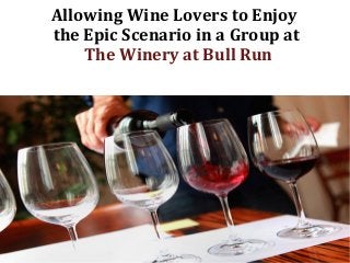 Allowing Wine Lovers to Enjoy
the Epic Scenario in a Group at
The Winery at Bull Run
 