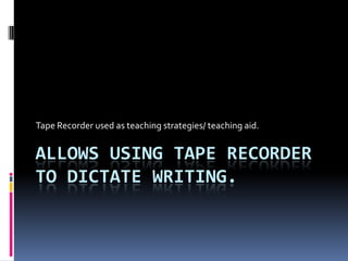 Tape Recorder used as teaching strategies/ teaching aid.


ALLOWS USING TAPE RECORDER
TO DICTATE WRITING.
 