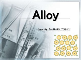 Alloy
Done By: MAHABA TOSHY
 
