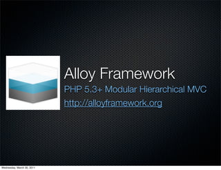 Alloy Framework
                            PHP 5.3+ Modular Hierarchical MVC
                            http://alloyframework.org




Wednesday, March 30, 2011
 