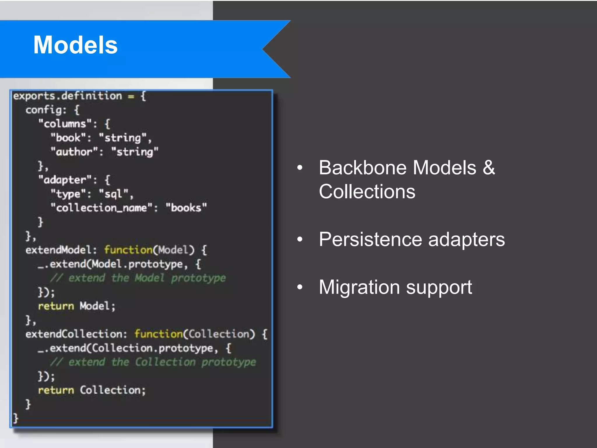 Models



         • Backbone Models &
           Collections

         • Persistence adapters

         • Migration support
 