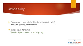 Install Alloy



   Download or update Titanium Studio to V3.0
    http://bit.ly/alloy_development


   Install from terminal
    $sudo npm install alloy -g
 