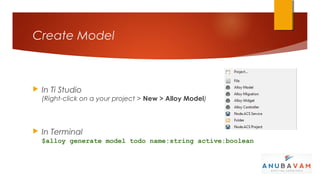 Create Model



   In Ti Studio
    (Right-click on a your project > New > Alloy Model)



   In Terminal
    $alloy generate model todo name:string active:boolean
 