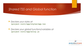 Shared TSS and Global function


   Declare your styles at
    [project root]/app/styles/app.tss

   Declare your global functions/variables at
    [project root]/app/alloy.js
 