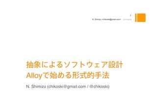 N. Shimizu <chikoski@gmail.com>       2011/08/18




                                                                     
Alloy
N. Shimizu (chikoski@gmail.com / @chikoski)
 