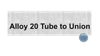 Alloy 20 Tube to Union
 