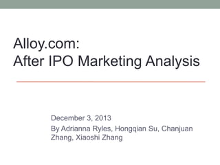 December 3, 2013
By Adrianna Ryles, Hongqian Su, Chanjuan
Zhang, Xiaoshi Zhang
Alloy.com:
After IPO Marketing Analysis
 