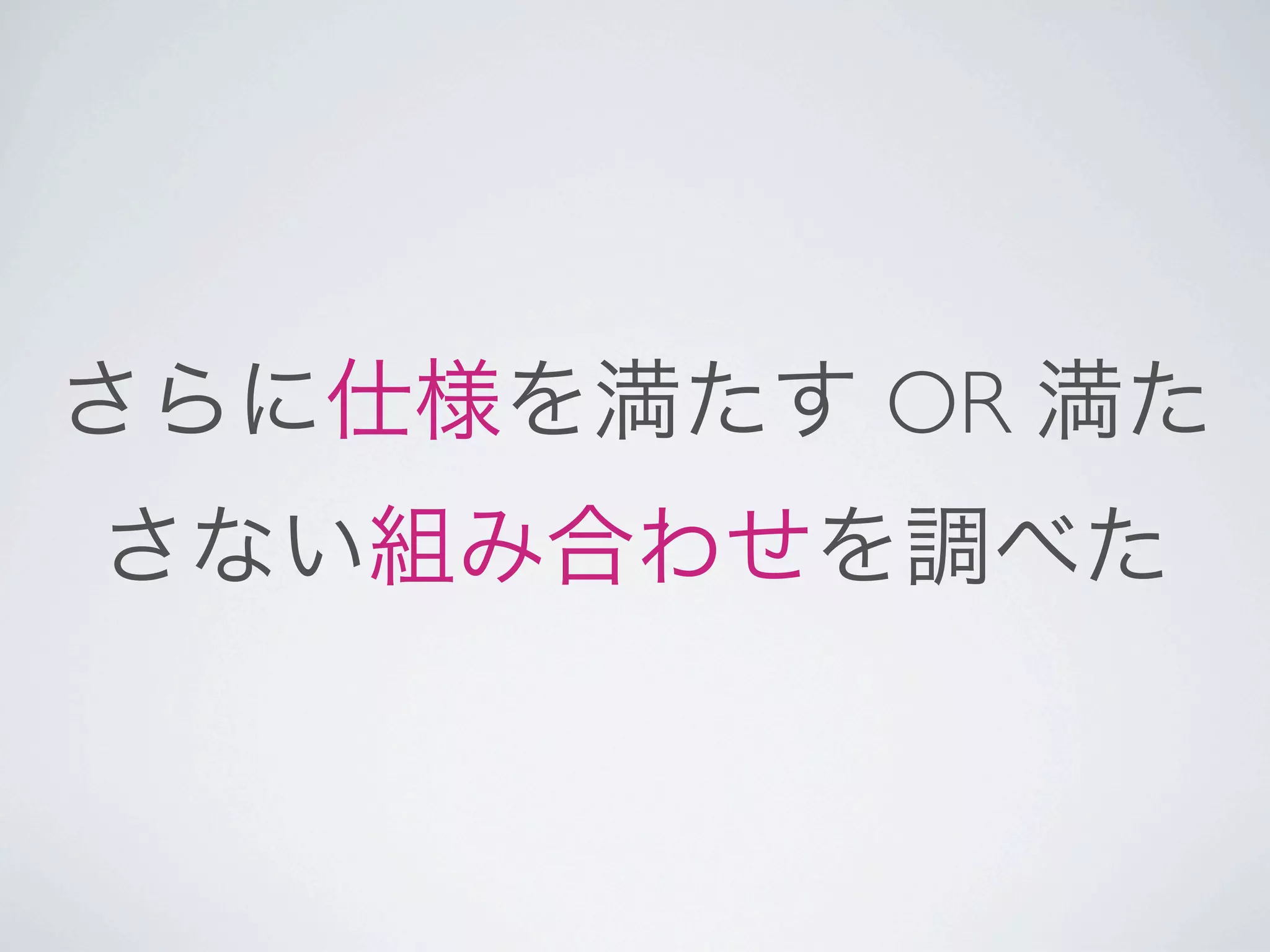さらに仕様を満たす OR 満た
さない組み合わせを調べた
 