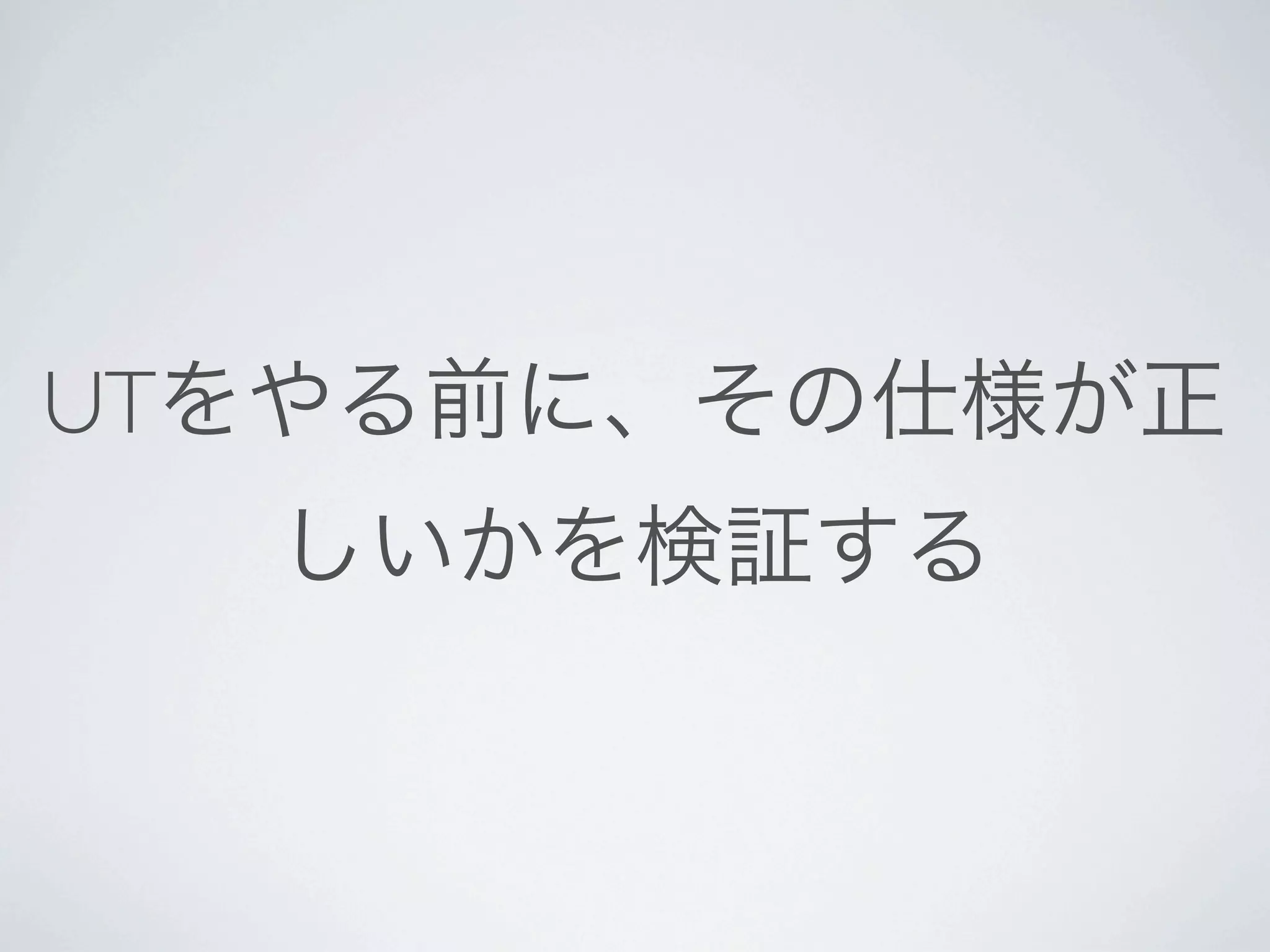 UTをやる前に、その仕様が正
  しいかを検証する
 