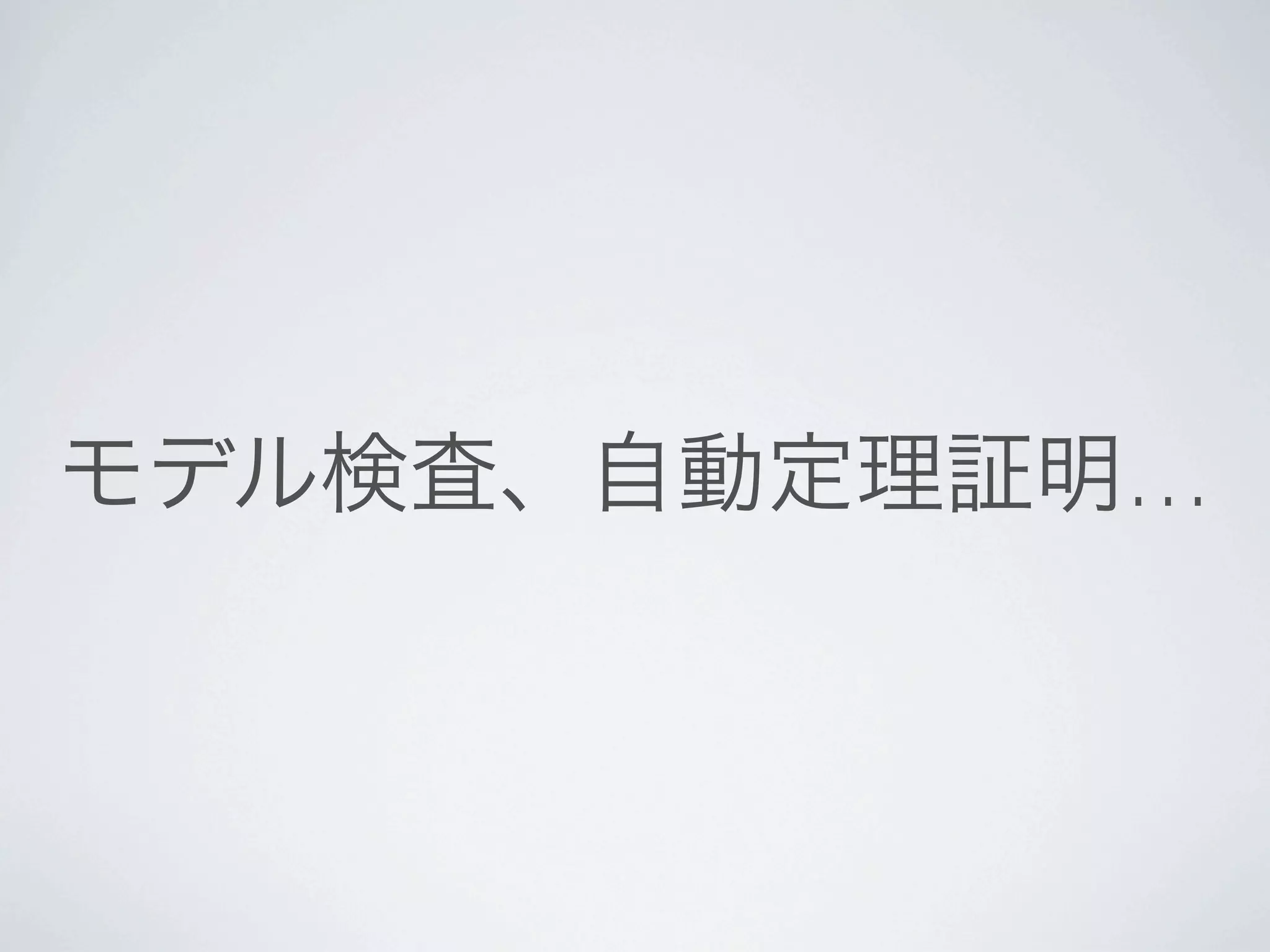 モデル検査、自動定理証明…
 