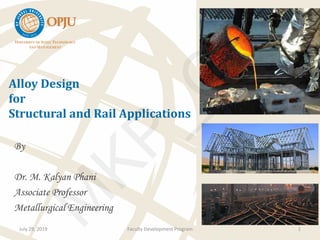 Alloy Design
for
Structural and Rail Applications
By
Dr. M. Kalyan Phani
Associate Professor
Metallurgical Engineering
July 29, 2019 Faculty Development Program 1
M
KP_C
R
 