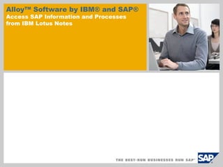 AlloyTM
Software by IBM® and SAP®
Access SAP Information and Processes
from IBM Lotus Notes
 