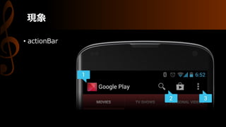 現象
• actionBar
 