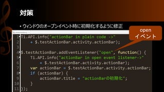 対策
• ウィンドウのオープンイベント時に初期化するように修正
open
イベント
 
