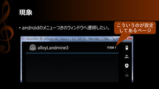 現象
• androidのメニューつきのウィンドウへ遷移したい。
こういうのが設定
してあるページ
 