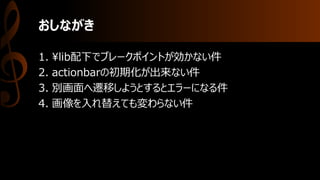 おしながき
1. ¥lib配下でブレークポイントが効かない件
2. actionbarの初期化が出来ない件
3. 別画面へ遷移しようとするとエラーになる件
4. 画像を入れ替えても変わらない件
 