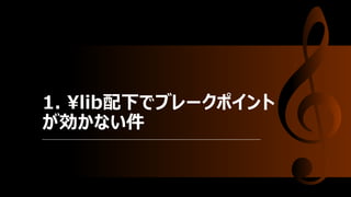 1. ¥lib配下でブレークポイント
が効かない件
 