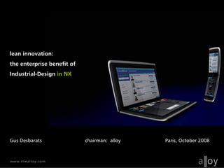 lean innovation:
the enterprise benefit of
Industrial-Design in NX




Gus Desbarats               chairman: alloy   Paris, October 2008
 