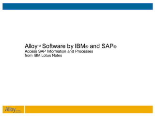 AlloyTM Software by IBM® and SAP®
Access SAP Information and Processes
from IBM Lotus Notes
 