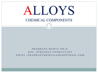 P R A S H A N T M E H T A P H . D .
E D U . S T R A T E G Y C O N S U L T A N T
E M A I L - P R A S H A N T M E H T A 1 @ R E D I F F M A I L . C O M
ALLOYS
CHEMICAL COMPONENTS