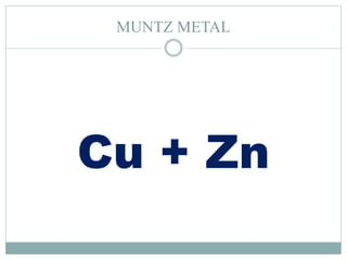 MUNTZ METAL
Cu + Zn