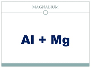 MAGNALIUM
Al + Mg