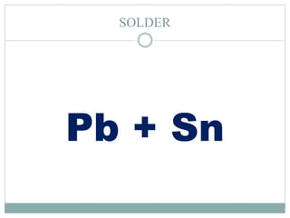 SOLDER
Pb + Sn