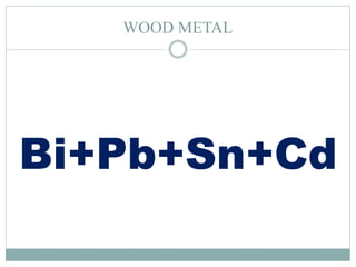WOOD METAL
Bi+Pb+Sn+Cd