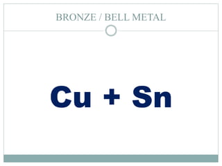 BRONZE / BELL METAL
Cu + Sn