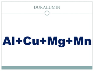 DURALUMIN
Al+Cu+Mg+Mn