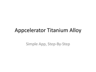 Appcelerator Titanium Alloy

    Simple App, Step-By-Step
 