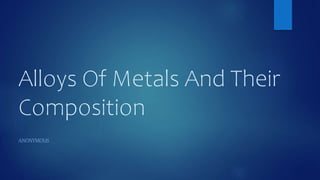 Alloys Of Metals And Their
Composition
ANONYMOUS
 