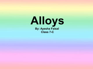 AlloysBy: Ayesha Faisal
Class 7-C
 