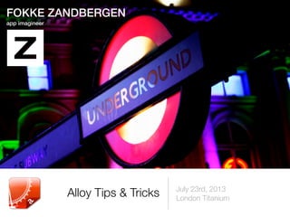 July 23rd, 2013
London Titanium
Alloy Tips & Tricks
FOKKE ZANDBERGEN
app imagineer
 