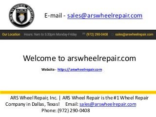 E-mail - sales@arswheelrepair.com
ARS Wheel Repair, Inc. | ARS Wheel Repair is the #1 Wheel Repair
Company in Dallas, Texas! Email: sales@arswheelrepair.com
Phone: (972) 290-0408
Welcome to arswheelrepair.com
Website - https://arswheelrepair.com
 