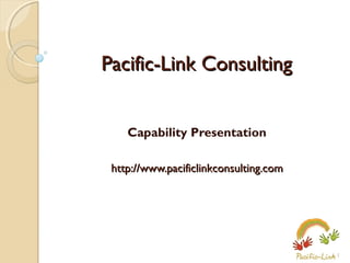 Pacific-Link Consulting
Capability Presentation
http://www.pacificlinkconsulting.com

1

 