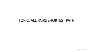 TOPIC: ALL PAIRS SHORTEST PATH
Slide 1 out of 10
 