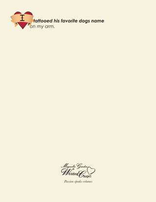 tattooed his favorite dogs name
on my arm.




              Passion speaks volumes
 