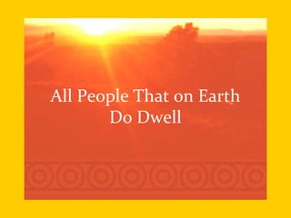 All People That on Earth
       Do Dwell
 