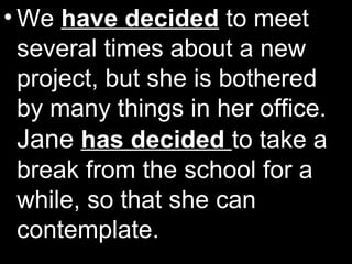 • We have decided to meet
several times about a new
project, but she is bothered
by many things in her office.
Jane has decided to take a
break from the school for a
while, so that she can
contemplate.
 