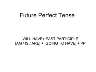 Future Perfect Tense
WILL HAVE+ PAST PARTICIPLE
[AM / IS / ARE] + [GOING TO HAVE] + PP
 