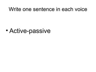 Write one sentence in each voice
• Active-passive
 
