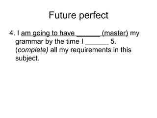 Future perfect
4. I am going to have ______ (master) my
grammar by the time I ______ 5.
(complete) all my requirements in this
subject.
 