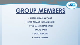 GROUP MEMBERS
• KHALIL ULLAH NAYMAT
• SYED AHMAR HUSSAIN ZAIDI
• SYED M. SHAHZAIB ZAIDI
• IMAAD TAHIR
• SAAD MUNAMI
• SOBIA SALEEM
 