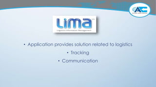 • Application provides solution related to logistics
• Tracking
• Communication
 
