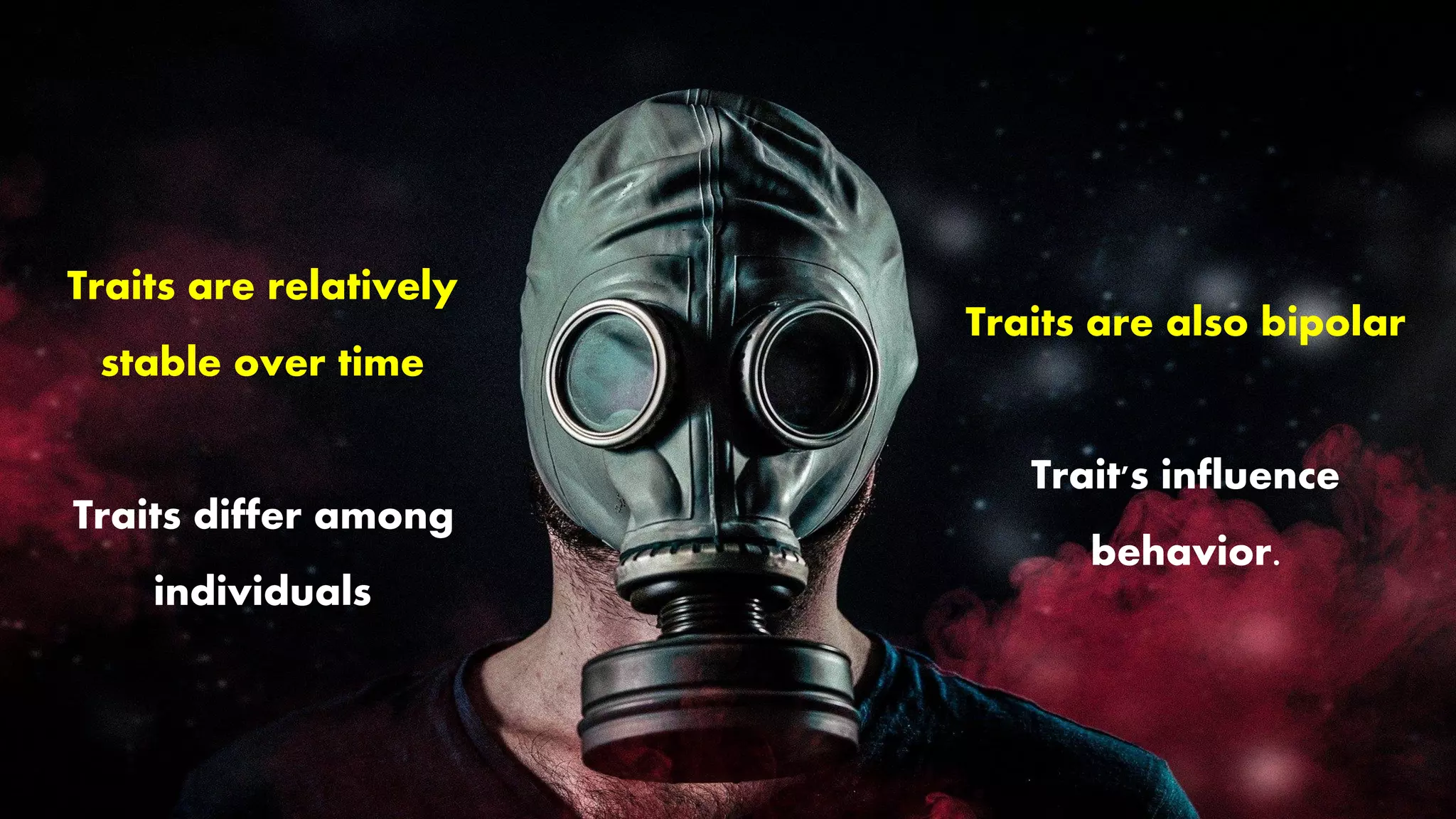 Traits are relatively
stable over time
Traits differ among
individuals
Traits are also bipolar
Trait's influence
behavior.
 