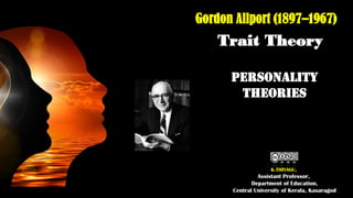 Trait Theory
Personality
Theories
K.THIYAGU,
Assistant Professor,
Department of Education,
Central University of Kerala, Kasaragod
Gordon Allport (1897–1967)
 