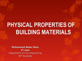 PHYSICAL PROPERTIES OF
BUILDING MATERIALS
Mohammad Naser Rozy
3rd year
Department of Civil Engineering
NIT Rourkela

 